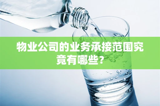 物业公司的业务承接范围究竟有哪些？