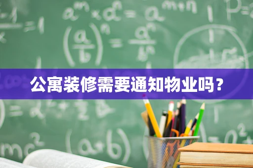 公寓装修需要通知物业吗？