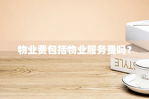 物业费包括物业服务费吗？