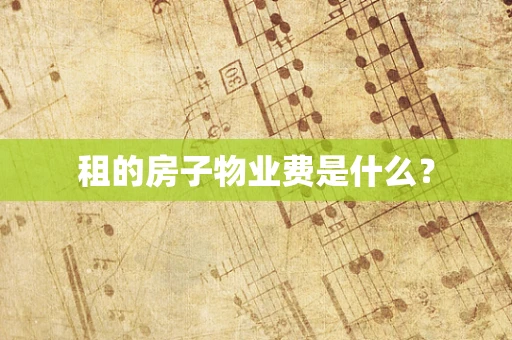 租的房子物业费是什么？