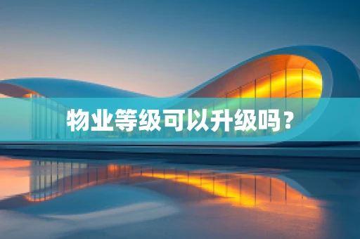 物业等级可以升级吗？
