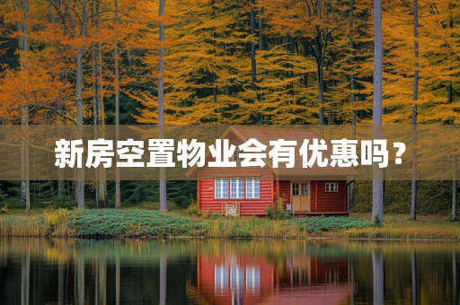 新房空置物业会有优惠吗？