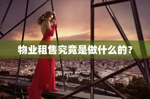物业租售究竟是做什么的？