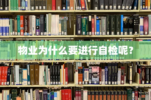 物业为什么要进行自检呢？