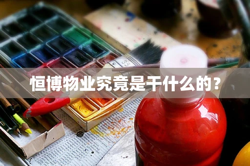 恒博物业究竟是干什么的？