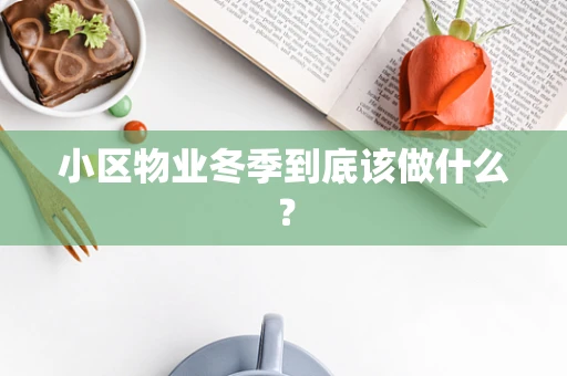 小区物业冬季到底该做什么？