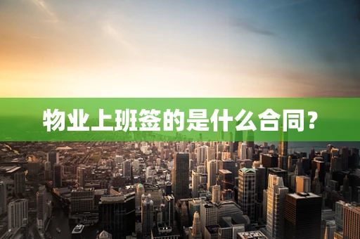 物业上班签的是什么合同？