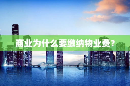 商业为什么要缴纳物业费？