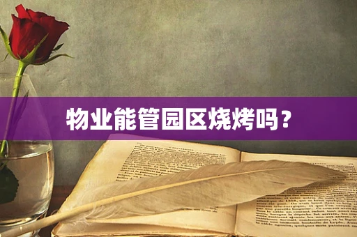 物业能管园区烧烤吗？