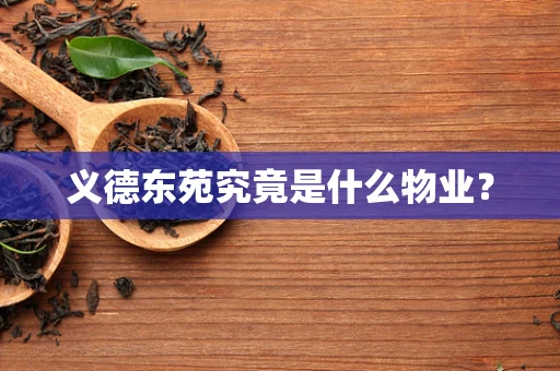 义德东苑究竟是什么物业？