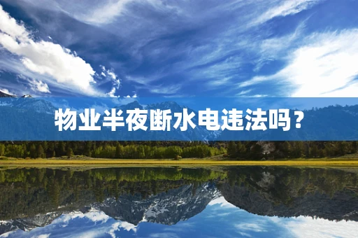 物业半夜断水电违法吗？
