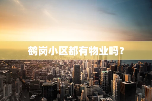鹤岗小区都有物业吗？