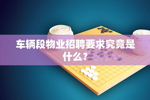 车辆段物业招聘要求究竟是什么？