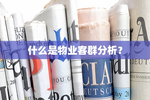 什么是物业客群分析？