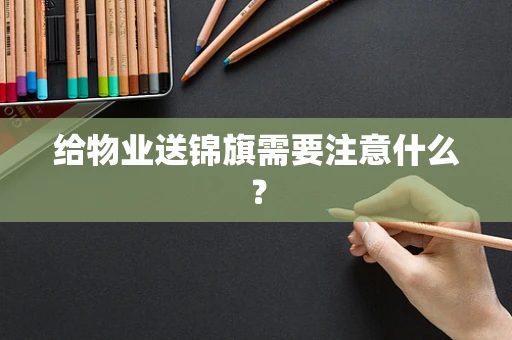 给物业送锦旗需要注意什么？