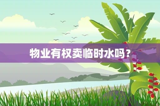 物业有权卖临时水吗？