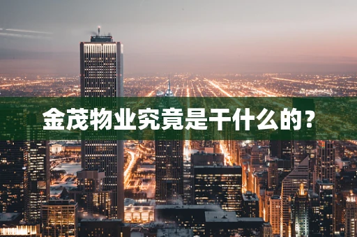 金茂物业究竟是干什么的？