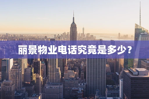 丽景物业电话究竟是多少？
