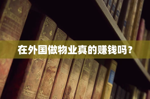 在外国做物业真的赚钱吗？