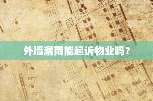 外墙漏雨能起诉物业吗？