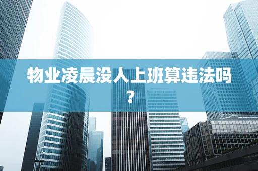 物业凌晨没人上班算违法吗？