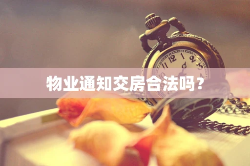 物业通知交房合法吗？