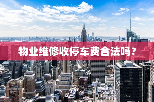 物业维修收停车费合法吗？