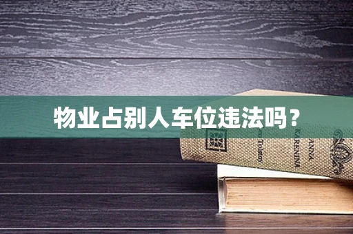 物业占别人车位违法吗？