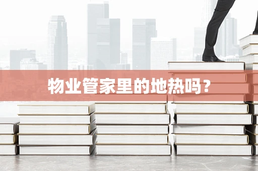 物业管家里的地热吗？