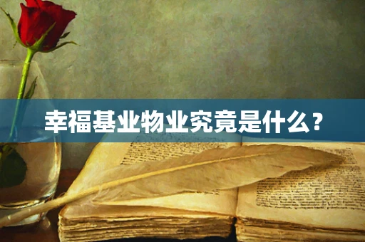 幸福基业物业究竟是什么？