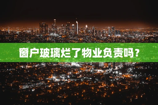 窗户玻璃烂了物业负责吗？
