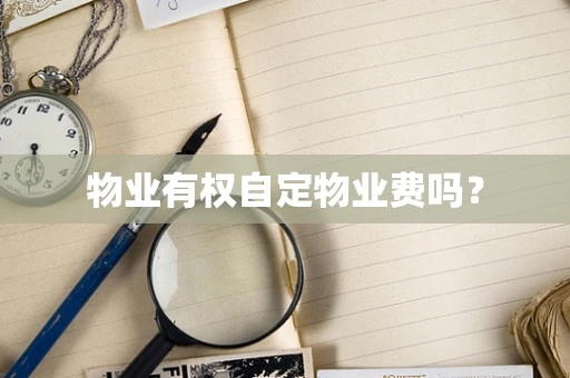 物业有权自定物业费吗？