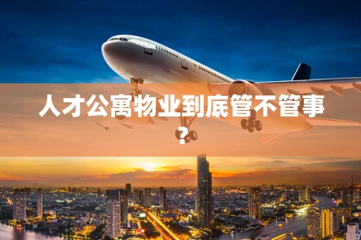 人才公寓物业到底管不管事？