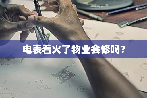 电表着火了物业会修吗？