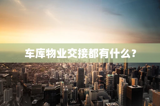 车库物业交接都有什么？