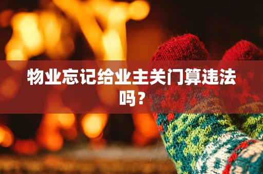物业忘记给业主关门算违法吗？