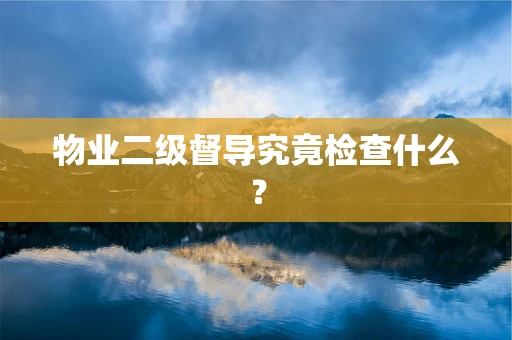 物业二级督导究竟检查什么？