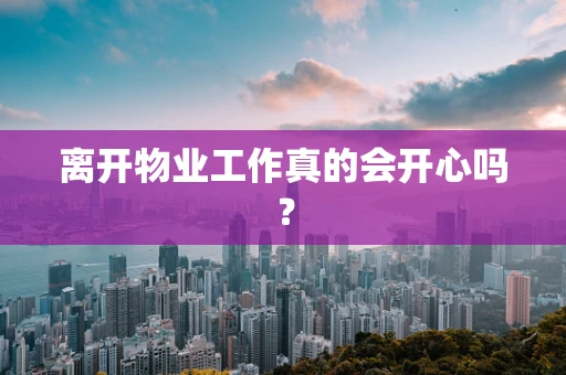 离开物业工作真的会开心吗？