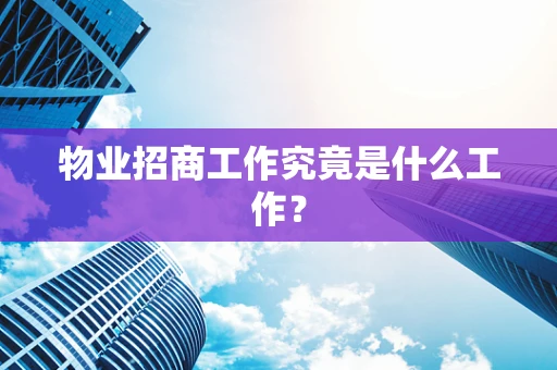物业招商工作究竟是什么工作？