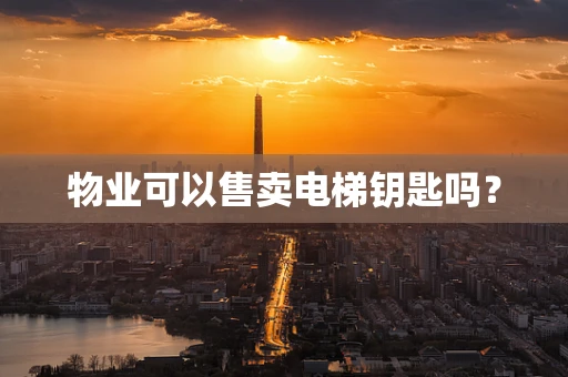 物业可以售卖电梯钥匙吗？