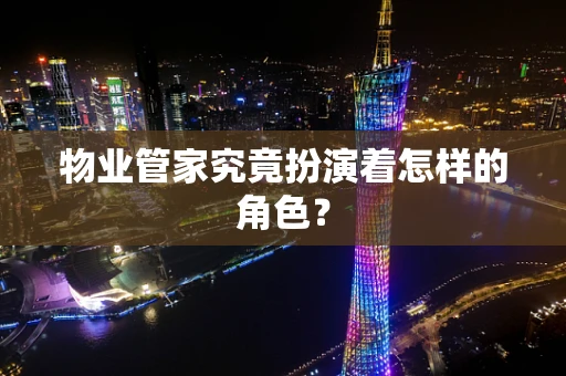物业管家究竟扮演着怎样的角色？