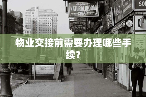物业交接前需要办理哪些手续？