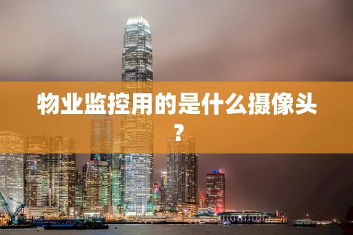 物业监控用的是什么摄像头？