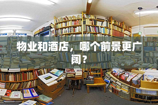 物业和酒店，哪个前景更广阔？