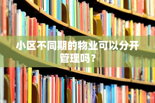 小区不同期的物业可以分开管理吗？