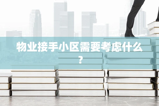 物业接手小区需要考虑什么？