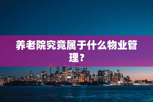养老院究竟属于什么物业管理？