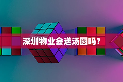 深圳物业会送汤圆吗？