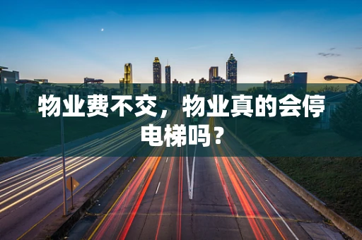 物业费不交，物业真的会停电梯吗？