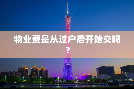 物业费是从过户后开始交吗？